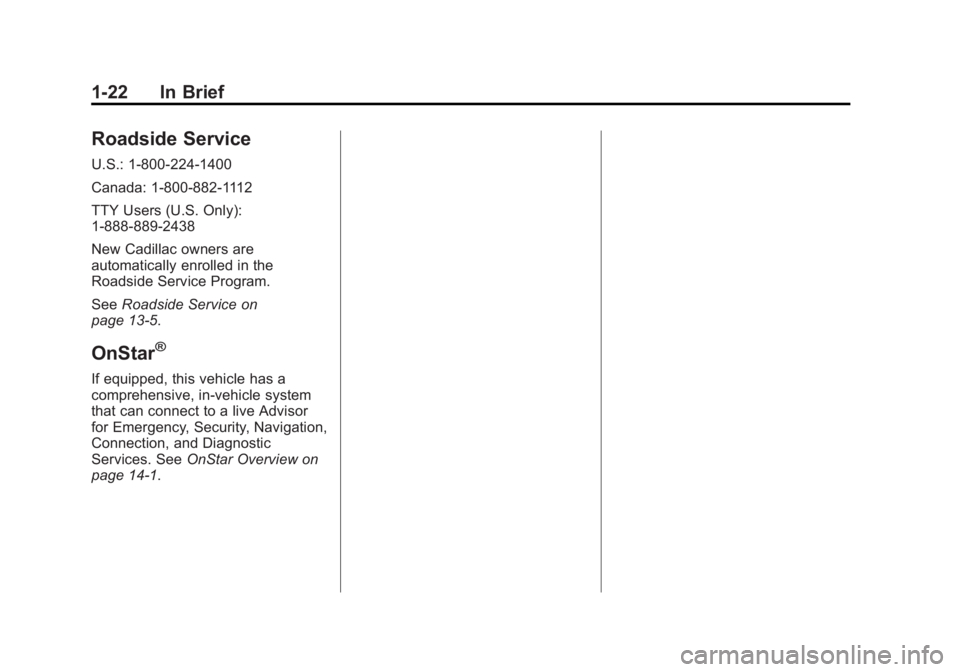 CADILLAC SRX 2014 Owners Manual Black plate (22,1)Cadillac SRX Owner Manual (GMNA-Localizing-U.S./Canada/Mexico-
6081464) - 2014 - CRC - 10/4/13
1-22 In Brief
Roadside Service
U.S.: 1-800-224-1400
Canada: 1-800-882-1112
TTY Users (U CADILLAC SRX 2014 Owners Manual Black plate (22,1)Cadillac SRX Owner Manual (GMNA-Localizing-U.S./Canada/Mexico-
6081464) - 2014 - CRC - 10/4/13
1-22 In Brief
Roadside Service
U.S.: 1-800-224-1400
Canada: 1-800-882-1112
TTY Users (U