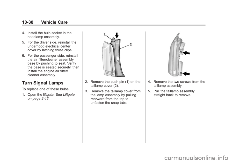 CADILLAC SRX 2014  Owners Manual Black plate (30,1)Cadillac SRX Owner Manual (GMNA-Localizing-U.S./Canada/Mexico-
6081464) - 2014 - CRC - 10/4/13
10-30 Vehicle Care
4. Install the bulb socket in theheadlamp assembly.
5. For the drive