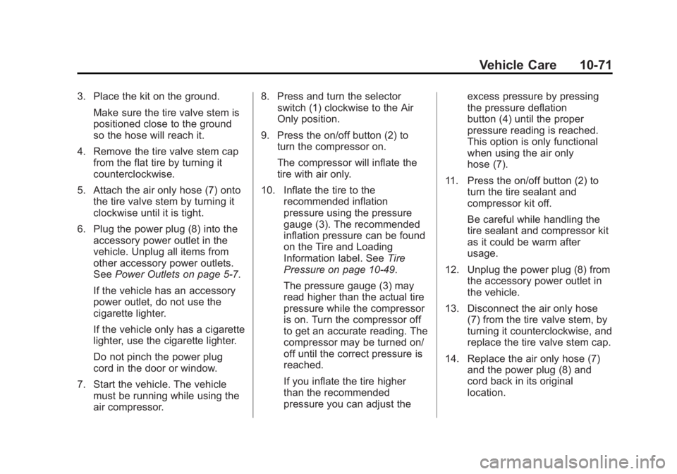 CADILLAC SRX 2014 Owners Manual Black plate (71,1)Cadillac SRX Owner Manual (GMNA-Localizing-U.S./Canada/Mexico-
6081464) - 2014 - CRC - 10/4/13
Vehicle Care 10-71
3. Place the kit on the ground.Make sure the tire valve stem is
posi CADILLAC SRX 2014 Owners Manual Black plate (71,1)Cadillac SRX Owner Manual (GMNA-Localizing-U.S./Canada/Mexico-
6081464) - 2014 - CRC - 10/4/13
Vehicle Care 10-71
3. Place the kit on the ground.Make sure the tire valve stem is
posi