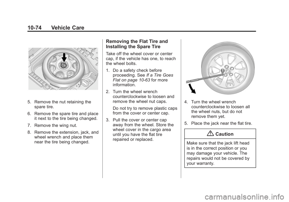 CADILLAC SRX 2014 Owners Manual Black plate (74,1)Cadillac SRX Owner Manual (GMNA-Localizing-U.S./Canada/Mexico-
6081464) - 2014 - CRC - 10/4/13
10-74 Vehicle Care
5. Remove the nut retaining thespare tire.
6. Remove the spare tire CADILLAC SRX 2014 Owners Manual Black plate (74,1)Cadillac SRX Owner Manual (GMNA-Localizing-U.S./Canada/Mexico-
6081464) - 2014 - CRC - 10/4/13
10-74 Vehicle Care
5. Remove the nut retaining thespare tire.
6. Remove the spare tire