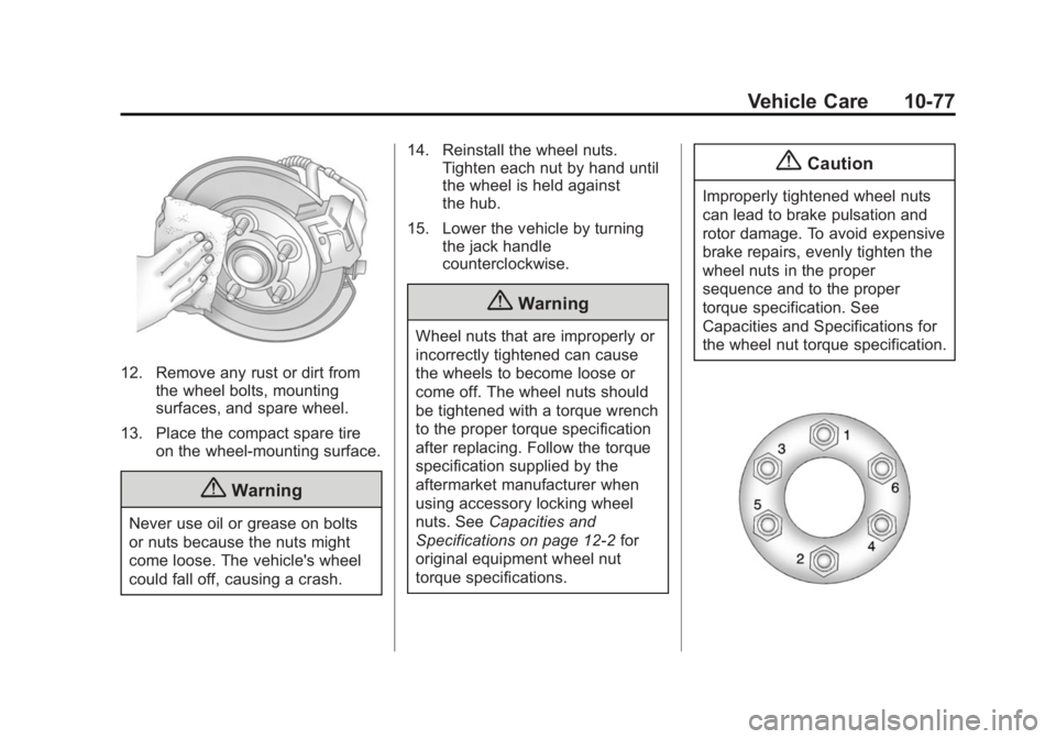 CADILLAC SRX 2014  Owners Manual Black plate (77,1)Cadillac SRX Owner Manual (GMNA-Localizing-U.S./Canada/Mexico-
6081464) - 2014 - CRC - 10/4/13
Vehicle Care 10-77
12. Remove any rust or dirt fromthe wheel bolts, mounting
surfaces, 