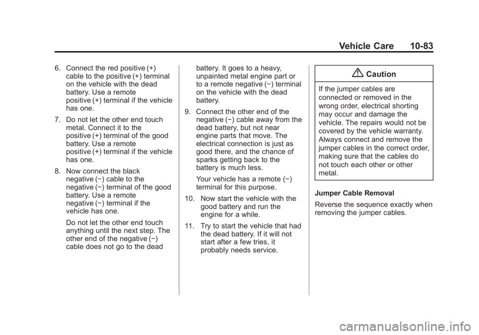 CADILLAC SRX 2014 Owners Manual Black plate (83,1)Cadillac SRX Owner Manual (GMNA-Localizing-U.S./Canada/Mexico-
6081464) - 2014 - CRC - 10/4/13
Vehicle Care 10-83
6. Connect the red positive (+)cable to the positive (+) terminal
on CADILLAC SRX 2014 Owners Manual Black plate (83,1)Cadillac SRX Owner Manual (GMNA-Localizing-U.S./Canada/Mexico-
6081464) - 2014 - CRC - 10/4/13
Vehicle Care 10-83
6. Connect the red positive (+)cable to the positive (+) terminal
on