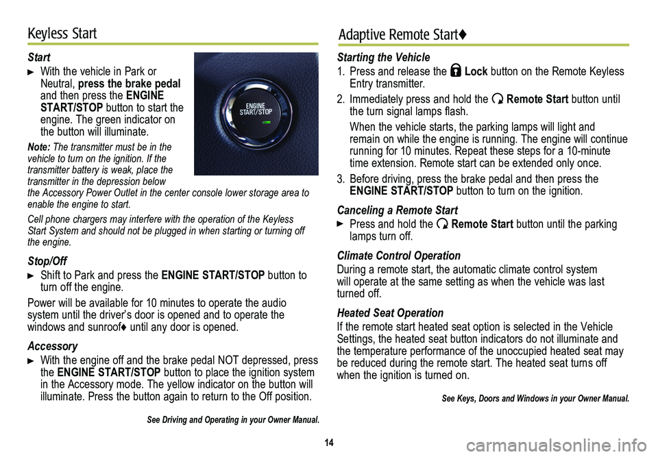 CADILLAC SRX 2014  Convenience & Personalization Guide 14
Keyless StartAdaptive Remote Start♦
Start 
 With the vehicle in Park or Neutral, press the brake pedal and then press the ENGINE  START/STOP button to start the engine. The green indicator on the