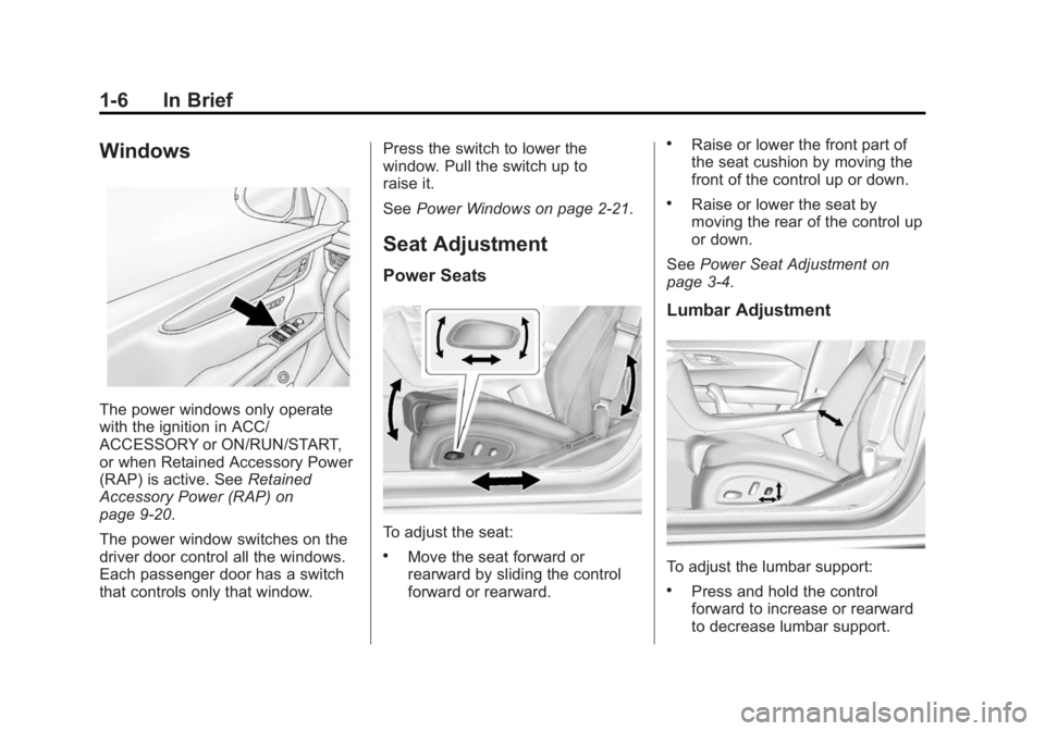 CADILLAC XTS 2014 User Guide Black plate (6,1)Cadillac XTS Owner Manual (GMNA-Localizing-U.S./Canada-6006999) -
2014 - CRC - 9/11/13
1-6 In Brief
Windows
The power windows only operate
with the ignition in ACC/
ACCESSORY or ON/RU