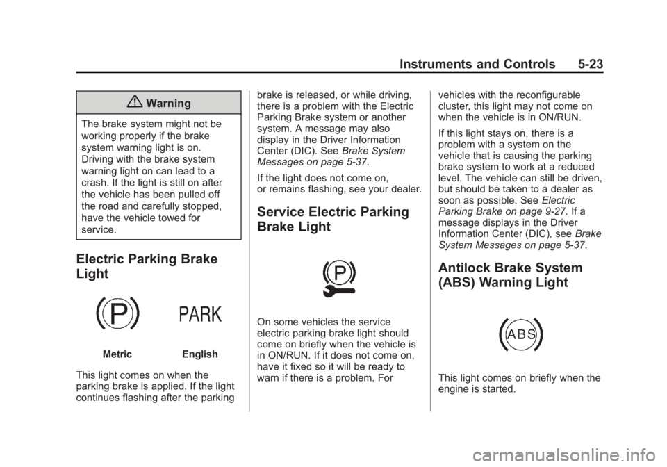 CADILLAC XTS 2014 Owners Guide Black plate (23,1)Cadillac XTS Owner Manual (GMNA-Localizing-U.S./Canada-6006999) -
2014 - CRC - 9/11/13
Instruments and Controls 5-23
{Warning
The brake system might not be
working properly if the br CADILLAC XTS 2014 Owners Guide Black plate (23,1)Cadillac XTS Owner Manual (GMNA-Localizing-U.S./Canada-6006999) -
2014 - CRC - 9/11/13
Instruments and Controls 5-23
{Warning
The brake system might not be
working properly if the br