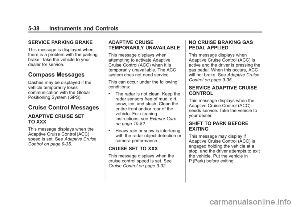 CADILLAC XTS 2014 Owners Manual Black plate (38,1)Cadillac XTS Owner Manual (GMNA-Localizing-U.S./Canada-6006999) -
2014 - CRC - 9/11/13
5-38 Instruments and Controls
SERVICE PARKING BRAKE
This message is displayed when
there is a p CADILLAC XTS 2014 Owners Manual Black plate (38,1)Cadillac XTS Owner Manual (GMNA-Localizing-U.S./Canada-6006999) -
2014 - CRC - 9/11/13
5-38 Instruments and Controls
SERVICE PARKING BRAKE
This message is displayed when
there is a p