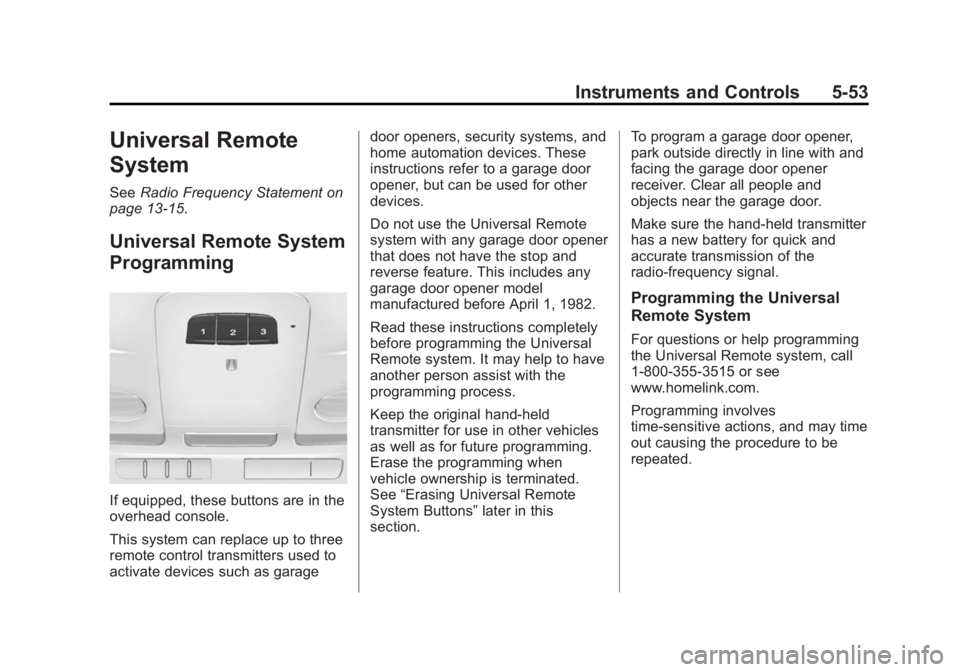 CADILLAC XTS 2014 User Guide Black plate (53,1)Cadillac XTS Owner Manual (GMNA-Localizing-U.S./Canada-6006999) -
2014 - CRC - 9/11/13
Instruments and Controls 5-53
Universal Remote
System
SeeRadio Frequency Statement on
page 13-1 CADILLAC XTS 2014 User Guide Black plate (53,1)Cadillac XTS Owner Manual (GMNA-Localizing-U.S./Canada-6006999) -
2014 - CRC - 9/11/13
Instruments and Controls 5-53
Universal Remote
System
SeeRadio Frequency Statement on
page 13-1