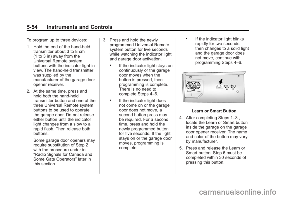 CADILLAC XTS 2014 User Guide Black plate (54,1)Cadillac XTS Owner Manual (GMNA-Localizing-U.S./Canada-6006999) -
2014 - CRC - 9/11/13
5-54 Instruments and Controls
To program up to three devices:
1. Hold the end of the hand-heldt CADILLAC XTS 2014 User Guide Black plate (54,1)Cadillac XTS Owner Manual (GMNA-Localizing-U.S./Canada-6006999) -
2014 - CRC - 9/11/13
5-54 Instruments and Controls
To program up to three devices:
1. Hold the end of the hand-heldt