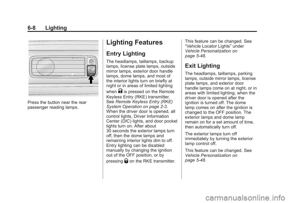 CADILLAC XTS 2014 User Guide Black plate (8,1)Cadillac XTS Owner Manual (GMNA-Localizing-U.S./Canada-6006999) -
2014 - CRC - 9/11/13
6-8 Lighting
Press the button near the rear
passenger reading lamps.
Lighting Features
Entry Lig CADILLAC XTS 2014 User Guide Black plate (8,1)Cadillac XTS Owner Manual (GMNA-Localizing-U.S./Canada-6006999) -
2014 - CRC - 9/11/13
6-8 Lighting
Press the button near the rear
passenger reading lamps.
Lighting Features
Entry Lig