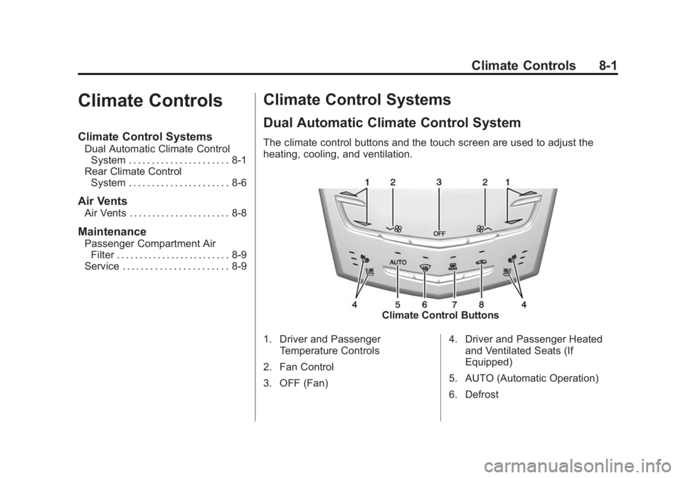 CADILLAC XTS 2014 User Guide Black plate (1,1)Cadillac XTS Owner Manual (GMNA-Localizing-U.S./Canada-6006999) -
2014 - CRC - 9/11/13
Climate Controls 8-1
Climate Controls
Climate Control Systems
Dual Automatic Climate ControlSyst CADILLAC XTS 2014 User Guide Black plate (1,1)Cadillac XTS Owner Manual (GMNA-Localizing-U.S./Canada-6006999) -
2014 - CRC - 9/11/13
Climate Controls 8-1
Climate Controls
Climate Control Systems
Dual Automatic Climate ControlSyst