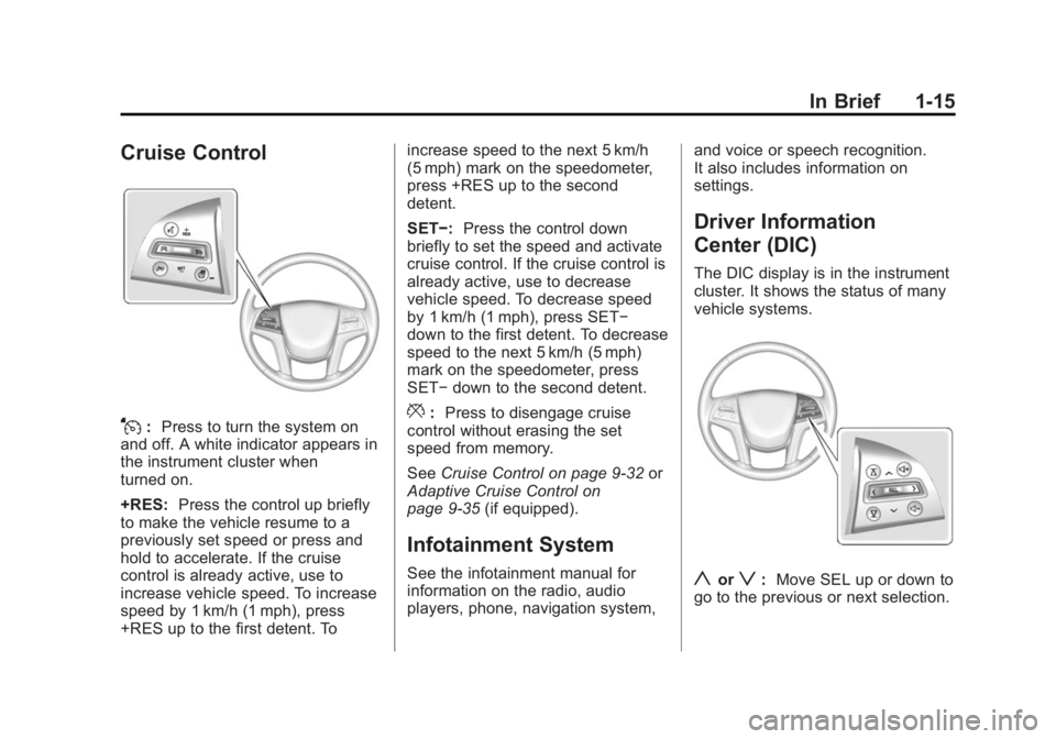 CADILLAC XTS 2014 Owners Manual Black plate (15,1)Cadillac XTS Owner Manual (GMNA-Localizing-U.S./Canada-6006999) -
2014 - CRC - 9/11/13
In Brief 1-15
Cruise Control
J:Press to turn the system on
and off. A white indicator appears i CADILLAC XTS 2014 Owners Manual Black plate (15,1)Cadillac XTS Owner Manual (GMNA-Localizing-U.S./Canada-6006999) -
2014 - CRC - 9/11/13
In Brief 1-15
Cruise Control
J:Press to turn the system on
and off. A white indicator appears i