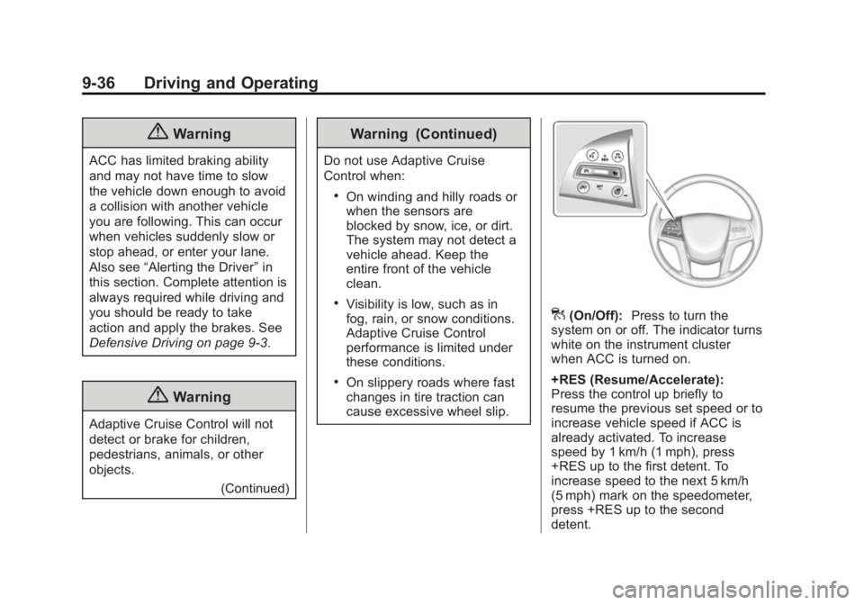 CADILLAC XTS 2014 User Guide Black plate (36,1)Cadillac XTS Owner Manual (GMNA-Localizing-U.S./Canada-6006999) -
2014 - CRC - 9/11/13
9-36 Driving and Operating
{Warning
ACC has limited braking ability
and may not have time to sl CADILLAC XTS 2014 User Guide Black plate (36,1)Cadillac XTS Owner Manual (GMNA-Localizing-U.S./Canada-6006999) -
2014 - CRC - 9/11/13
9-36 Driving and Operating
{Warning
ACC has limited braking ability
and may not have time to sl