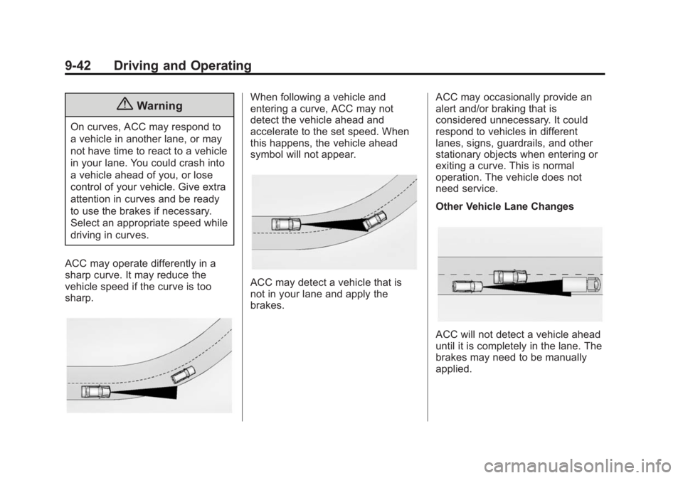 CADILLAC XTS 2014 User Guide Black plate (42,1)Cadillac XTS Owner Manual (GMNA-Localizing-U.S./Canada-6006999) -
2014 - CRC - 9/11/13
9-42 Driving and Operating
{Warning
On curves, ACC may respond to
a vehicle in another lane, or CADILLAC XTS 2014 User Guide Black plate (42,1)Cadillac XTS Owner Manual (GMNA-Localizing-U.S./Canada-6006999) -
2014 - CRC - 9/11/13
9-42 Driving and Operating
{Warning
On curves, ACC may respond to
a vehicle in another lane, or
