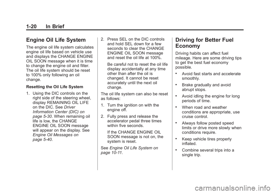 CADILLAC XTS 2014 Owners Manual Black plate (20,1)Cadillac XTS Owner Manual (GMNA-Localizing-U.S./Canada-6006999) -
2014 - CRC - 9/11/13
1-20 In Brief
Engine Oil Life System
The engine oil life system calculates
engine oil life base CADILLAC XTS 2014 Owners Manual Black plate (20,1)Cadillac XTS Owner Manual (GMNA-Localizing-U.S./Canada-6006999) -
2014 - CRC - 9/11/13
1-20 In Brief
Engine Oil Life System
The engine oil life system calculates
engine oil life base