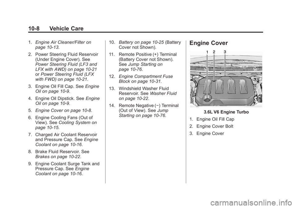 CADILLAC XTS 2014 Owners Guide Black plate (8,1)Cadillac XTS Owner Manual (GMNA-Localizing-U.S./Canada-6006999) -
2014 - CRC - 9/11/13
10-8 Vehicle Care
1.Engine Air Cleaner/Filter on
page 10-13.
2. Power Steering Fluid Reservoir ( CADILLAC XTS 2014 Owners Guide Black plate (8,1)Cadillac XTS Owner Manual (GMNA-Localizing-U.S./Canada-6006999) -
2014 - CRC - 9/11/13
10-8 Vehicle Care
1.Engine Air Cleaner/Filter on
page 10-13.
2. Power Steering Fluid Reservoir (