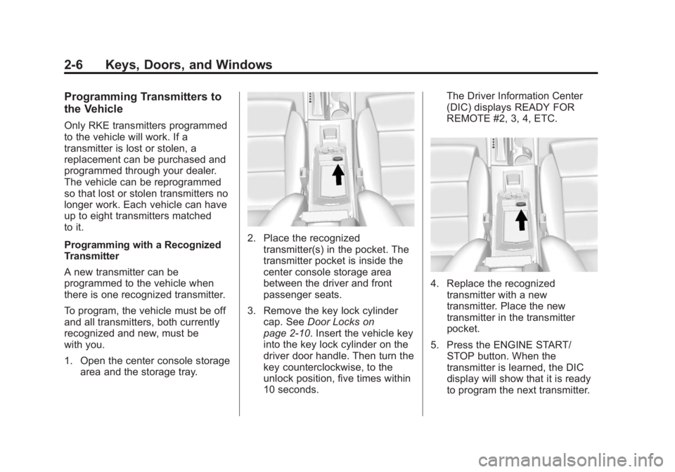 CADILLAC XTS 2014 Owners Manual Black plate (6,1)Cadillac XTS Owner Manual (GMNA-Localizing-U.S./Canada-6006999) -
2014 - CRC - 9/11/13
2-6 Keys, Doors, and Windows
Programming Transmitters to
the Vehicle
Only RKE transmitters progr CADILLAC XTS 2014 Owners Manual Black plate (6,1)Cadillac XTS Owner Manual (GMNA-Localizing-U.S./Canada-6006999) -
2014 - CRC - 9/11/13
2-6 Keys, Doors, and Windows
Programming Transmitters to
the Vehicle
Only RKE transmitters progr