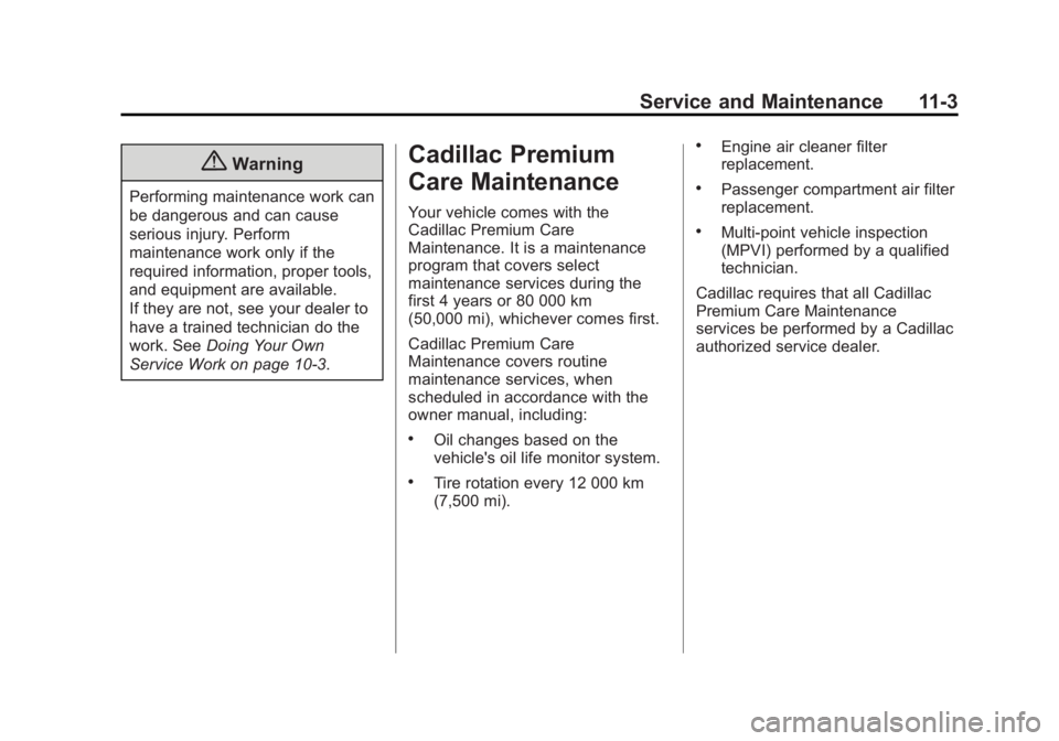 CADILLAC XTS 2014 Owners Manual Black plate (3,1)Cadillac XTS Owner Manual (GMNA-Localizing-U.S./Canada-6006999) -
2014 - CRC - 9/11/13
Service and Maintenance 11-3
{Warning
Performing maintenance work can
be dangerous and can cause CADILLAC XTS 2014 Owners Manual Black plate (3,1)Cadillac XTS Owner Manual (GMNA-Localizing-U.S./Canada-6006999) -
2014 - CRC - 9/11/13
Service and Maintenance 11-3
{Warning
Performing maintenance work can
be dangerous and can cause