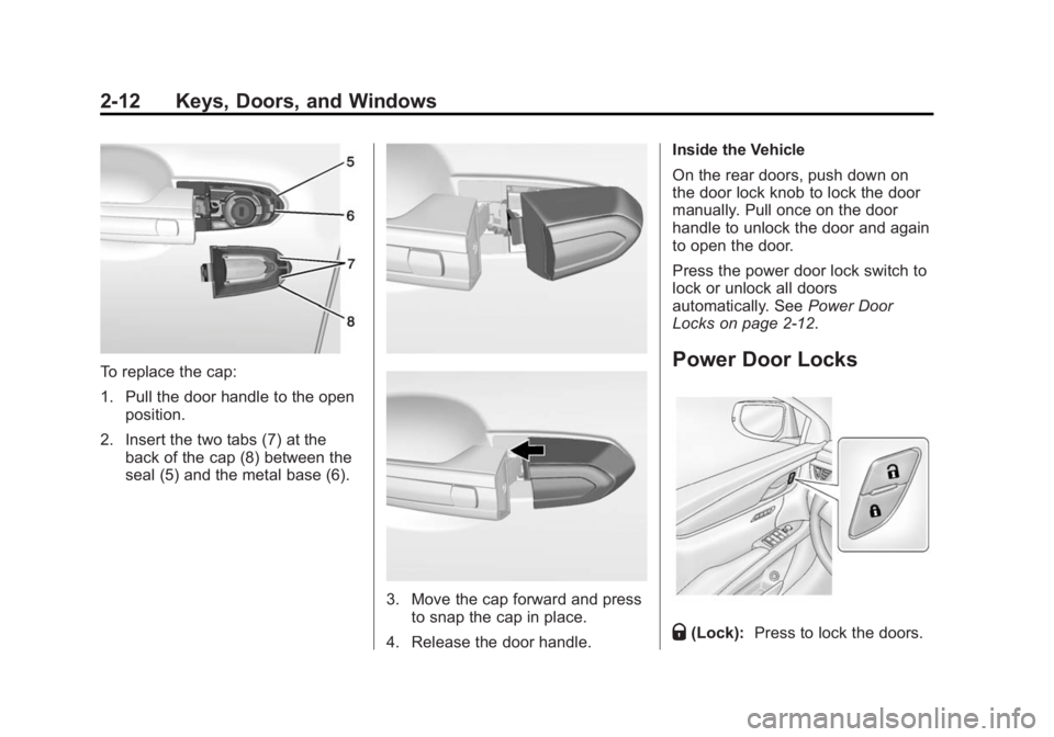 CADILLAC XTS 2014 Owners Guide Black plate (12,1)Cadillac XTS Owner Manual (GMNA-Localizing-U.S./Canada-6006999) -
2014 - CRC - 9/11/13
2-12 Keys, Doors, and Windows
To replace the cap:
1. Pull the door handle to the openposition.
