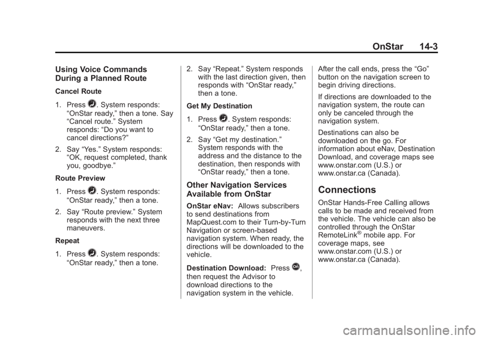CADILLAC XTS 2014 Owners Manual Black plate (3,1)Cadillac XTS Owner Manual (GMNA-Localizing-U.S./Canada-6006999) -
2014 - CRC - 9/11/13
OnStar 14-3
Using Voice Commands
During a Planned Route
Cancel Route
1. Press
=. System responds CADILLAC XTS 2014 Owners Manual Black plate (3,1)Cadillac XTS Owner Manual (GMNA-Localizing-U.S./Canada-6006999) -
2014 - CRC - 9/11/13
OnStar 14-3
Using Voice Commands
During a Planned Route
Cancel Route
1. Press
=. System responds