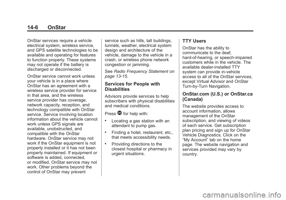 CADILLAC XTS 2014 Owners Manual Black plate (6,1)Cadillac XTS Owner Manual (GMNA-Localizing-U.S./Canada-6006999) -
2014 - CRC - 9/11/13
14-6 OnStar
OnStar services require a vehicle
electrical system, wireless service,
and GPS satel CADILLAC XTS 2014 Owners Manual Black plate (6,1)Cadillac XTS Owner Manual (GMNA-Localizing-U.S./Canada-6006999) -
2014 - CRC - 9/11/13
14-6 OnStar
OnStar services require a vehicle
electrical system, wireless service,
and GPS satel