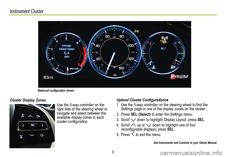 CADILLAC XTS 2014  Convenience & Personalization Guide       3
Instrument Cluster
Uplevel Cluster Configurations♦
1. Use the 5-way controller on the steering wheel to find the Settings page in one of the display zones on the cluster.
2. Press SEL (Selec