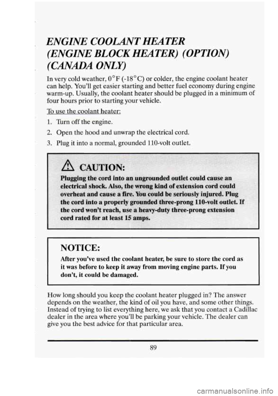 CADILLAC FLEETWOOD 1994  Owners Manual ENGINE COOLANT  HEATER 
(ENGINE  BLOCK  HEATER) (OPTION) 
(CANADA  ONLY) 
In very cold weather, 0°F (-18O C) or colder,  the engine coolant  heater 
can help.  You’ll get easier starting and  bette