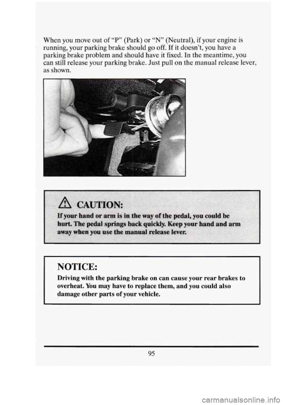 CADILLAC FLEETWOOD 1994  Owners Manual II 
When you  move  out of “P” (Park) or  “N”  (Neutral), if your engine is 
running,  your parking brake should  go  off. If it doesn’t,  you  have  a 
parking brake problem and should  hav