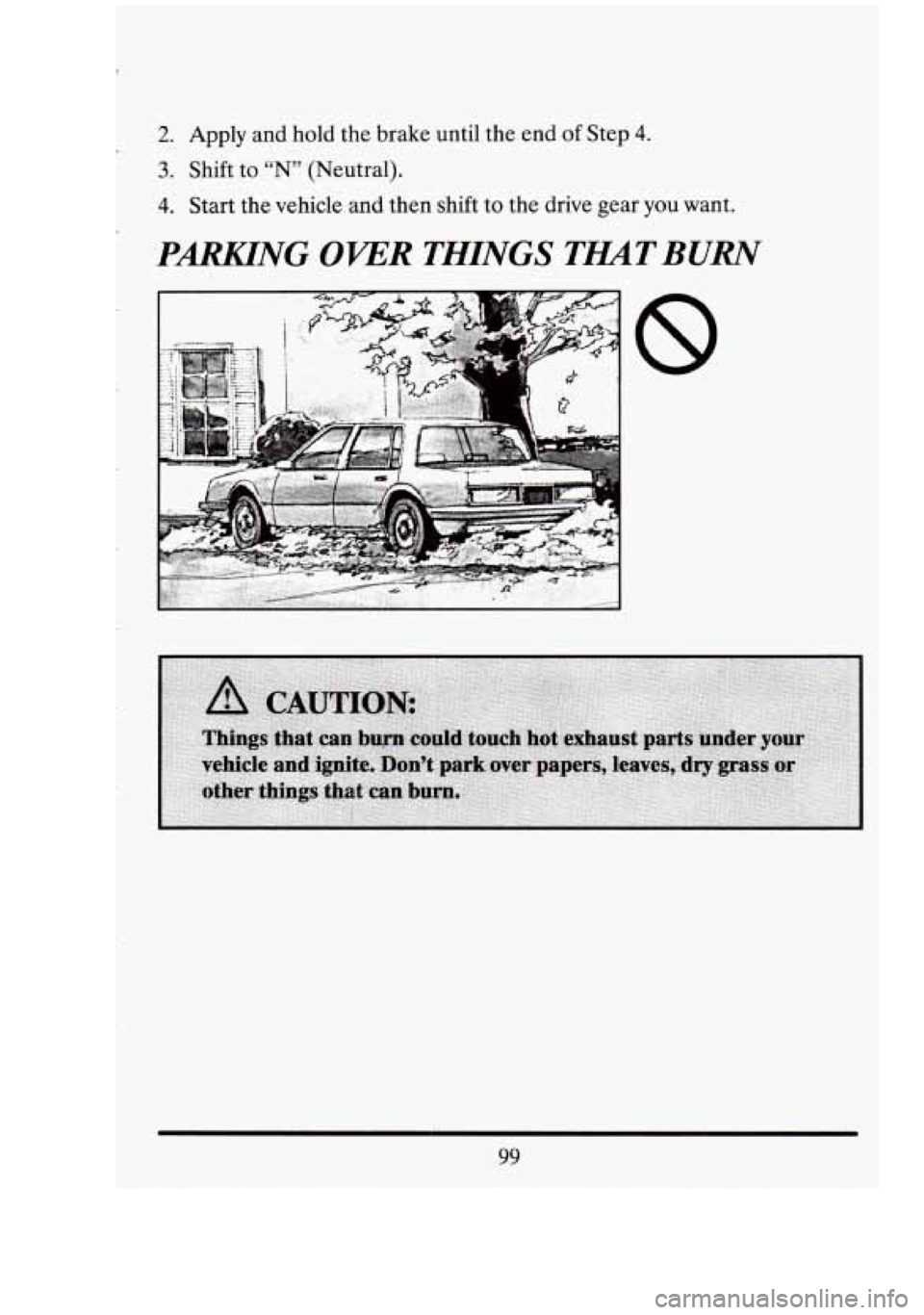 CADILLAC FLEETWOOD 1994  Owners Manual 2. Apply and hold  the brake  until the end  of Step 4. 
3. Shift to “N”  (Neutral). 
4. Start  the  vehicle and then  shift to the  drive  gear you want. 
PmNG OVER THINGS  TmT BURN 
99  
