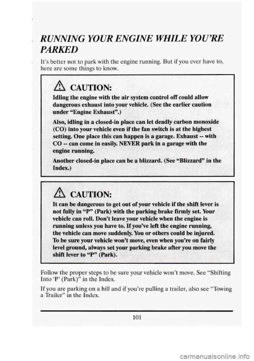 CADILLAC FLEETWOOD 1994  Owners Manual - RUNNING  YOUR ENGINE  WHILE YOU’RE 
PARKED 
It’s better  not  to  park  with the engine  running.  But  if you ever  have to, 
here  are  some things  to know. 
Follow  the  proper  steps to  be