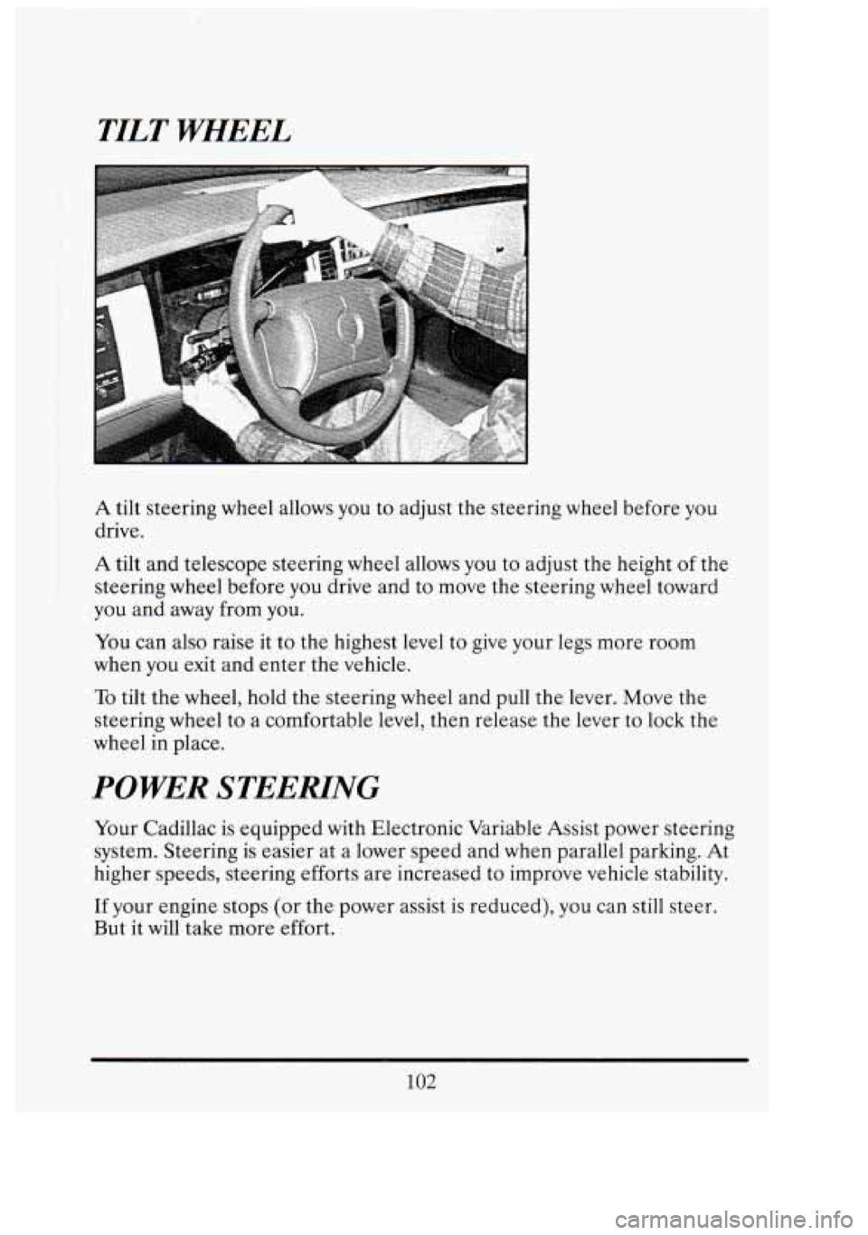 CADILLAC FLEETWOOD 1994  Owners Manual TILT WHEEL 
A tilt steering wheel  allows  you  to adjust  the steering  wheel before you 
drive. 
A tilt and telescope steering  wheel allows you to adjust  the height  of the 
steering  wheel before