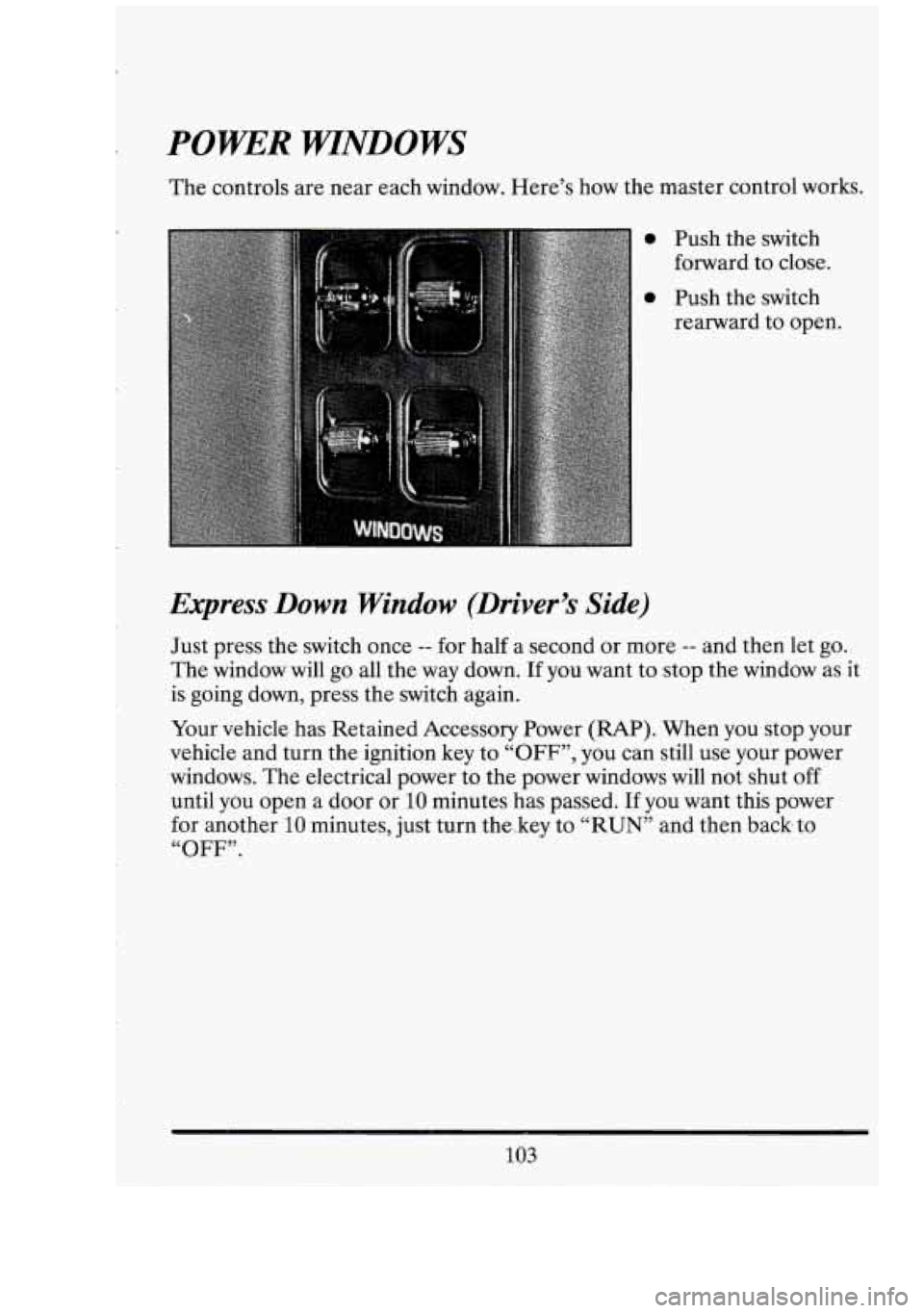 CADILLAC FLEETWOOD 1994  Owners Manual r 
r_ 
c- 
POWER WTNDOWS 
The controls  are near  each window.  Here’s how the master control  works. 
0 Push the switch 
0 Push  the switch 
forward to 
close. 
rearward  to open. 
Express  Down  W