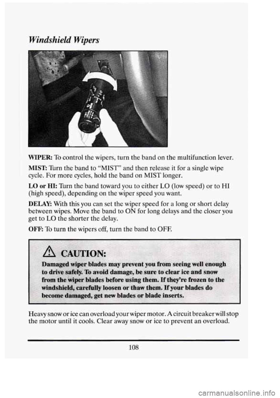 CADILLAC FLEETWOOD 1994  Owners Manual Windshield Wipers 
g: 
WIPER To control  the wipers,  turn the band on  the multifunction  lever. 
MIST: Turn the band to “MIST” and then release  it for a  single  wipe 
cycle.  For  more cycles,