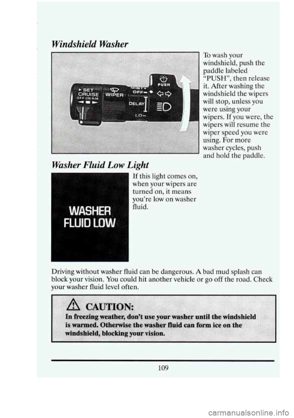 CADILLAC FLEETWOOD 1994  Owners Manual Windshield  Washer Washer  Fluid 
Low Light 
If this  light  comes on, 
when  your  wipers  are 
turned  on, it means 
you’re  low on washer 
To wash  your 
windshield, push  the 
paddle labeled 
