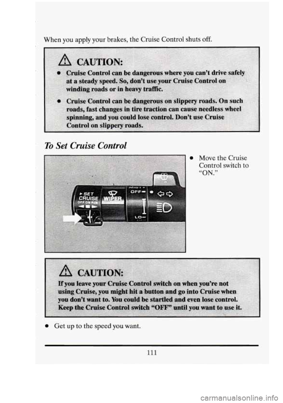 CADILLAC FLEETWOOD 1994  Owners Manual When you  apply  your  brakes, the Cruise Control shuts off. 
To Set  Cruise  Control 
Move  the Cruise 
Control  switch to 
“ON.” 
0 Get  up  to  the  speed you want. 
111  
