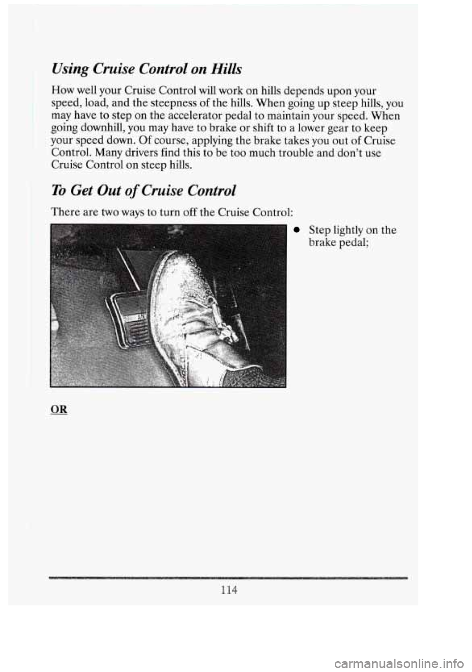 CADILLAC FLEETWOOD 1994  Owners Manual Using  Cruise  Control  on Hills 
How  well  your Cruise Control  will work  on hills  depends upon  your 
speed, load, and  the steepness  of the  hills.  When  going up steep  hills,  you 
may  have