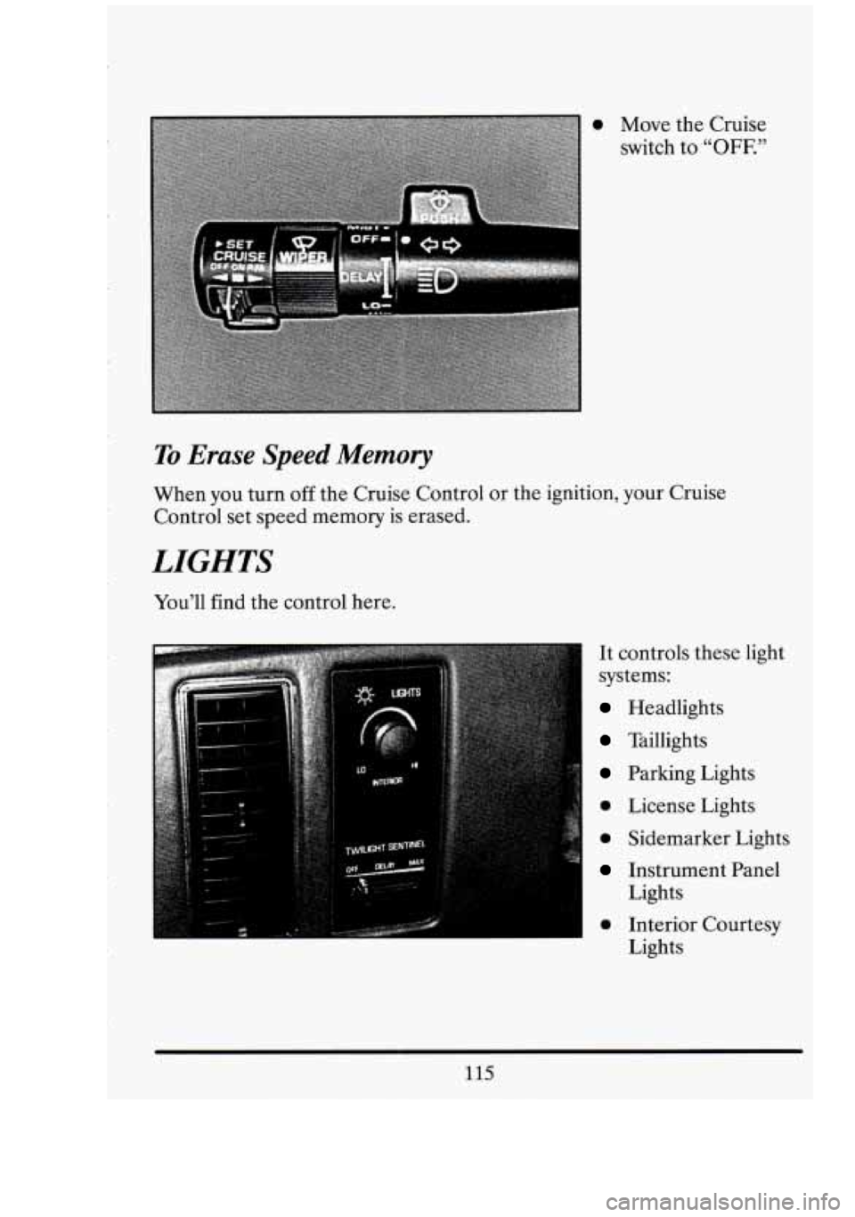 CADILLAC FLEETWOOD 1994  Owners Manual 0 Move the Cruise 
switch  to 
"OFF." 
To Erase Speed Memory 
When you turn  off the  Cruise Control  or the  ignition,  your  Cruise 
Control set speed  memory is erased. 
LIGHTS 
Youll  find the co