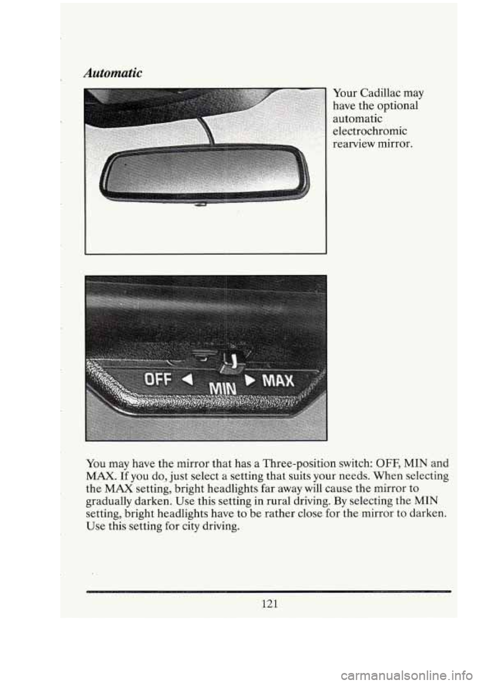 CADILLAC FLEETWOOD 1994  Owners Manual Automatic 
Your  Cadillac may 
have  the  optional 
automatic 
electrochromic 
rearview  mirror. 
You  may  have the mirror  that has a Three-position  switch: 
OFF, MIN and 
MAX. If you  do, just sel