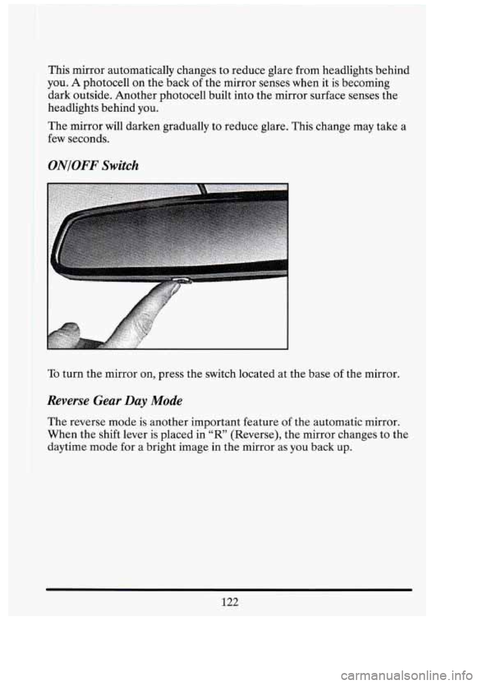 CADILLAC FLEETWOOD 1994  Owners Manual This mirror  automatically  changes  to reduce glare from  headlights behind 
you. 
A photocell  on  the back of the  mirror  senses  when  it  is becoming 
dark  outside. Another photocell  built int