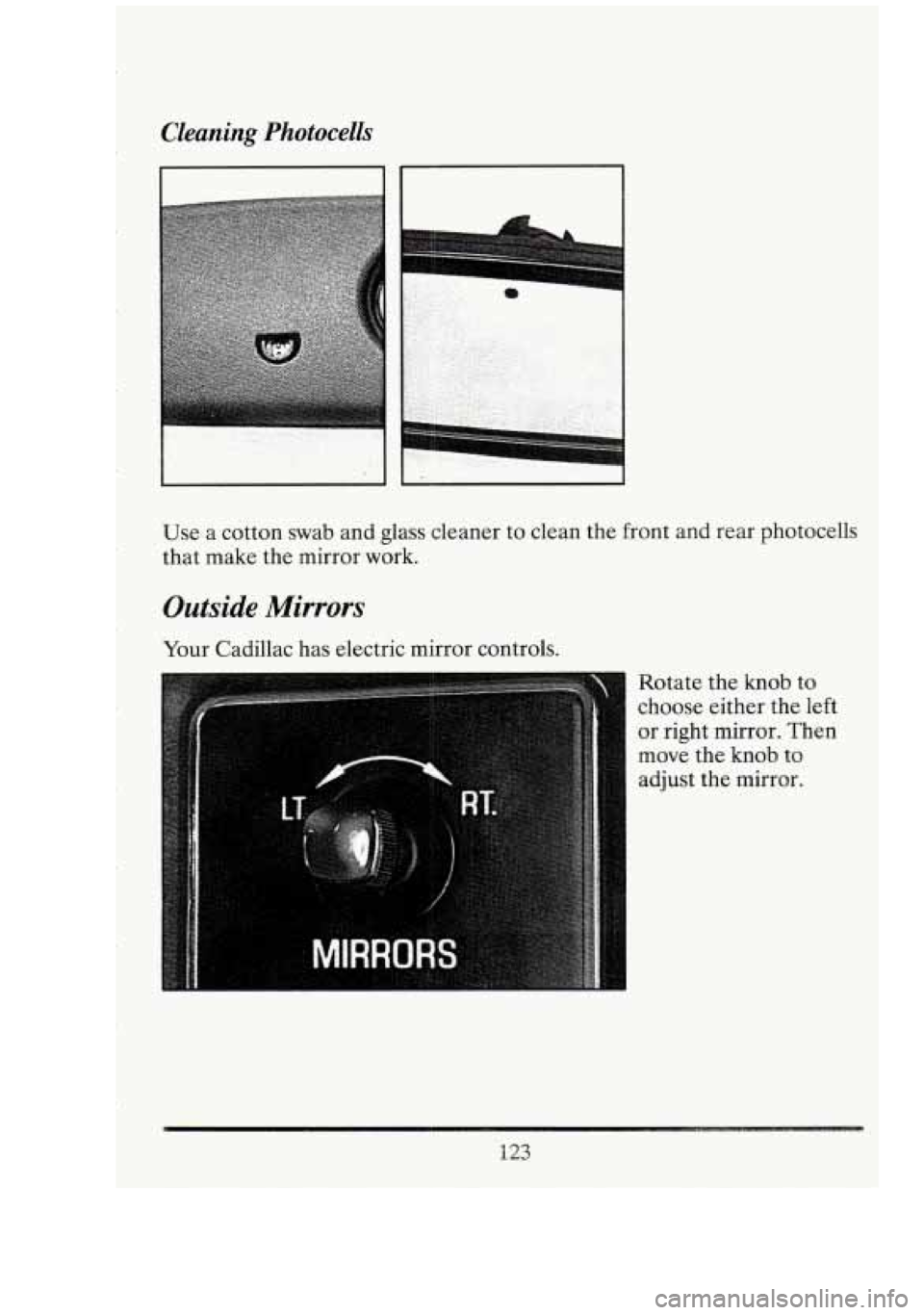 CADILLAC FLEETWOOD 1994  Owners Manual Cleaning  Photocells 
7 
Use a cotton swab and glass  cleaner to clean  the front and  rear photocells 
that  make  the mirror  work. 
Outside Mirrors 
Your Cadillac has electric mirror  controls. 
Ro