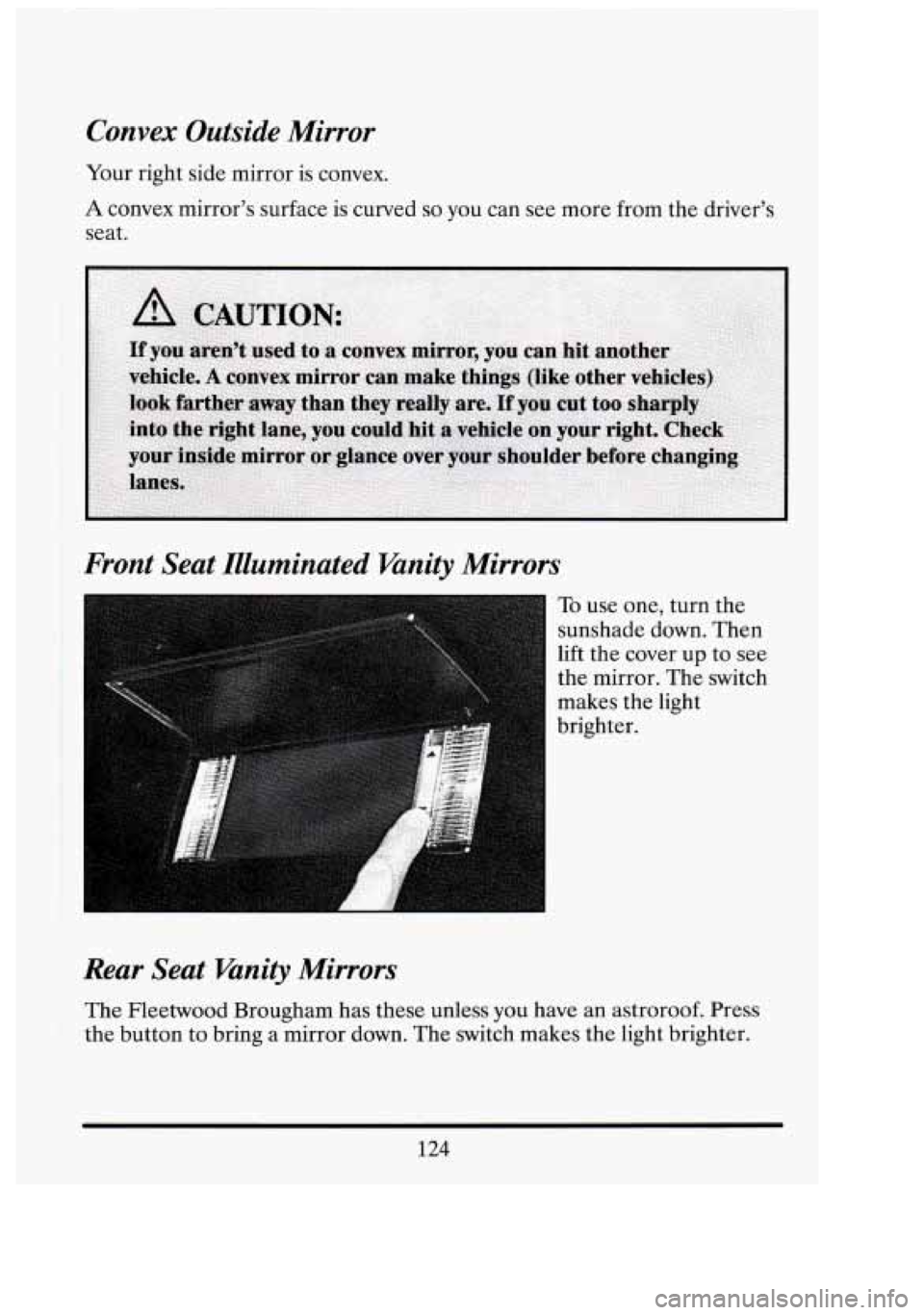 CADILLAC FLEETWOOD 1994  Owners Manual 7: 
Convex  Outside Mirror 
Your right  side  mirror is  convex. 
A convex  mirrors  surface  is curved so you  can see more from  the drivers 
seat. 
Front  Seat  Illuminated  Vanity  Mirrors 
To u