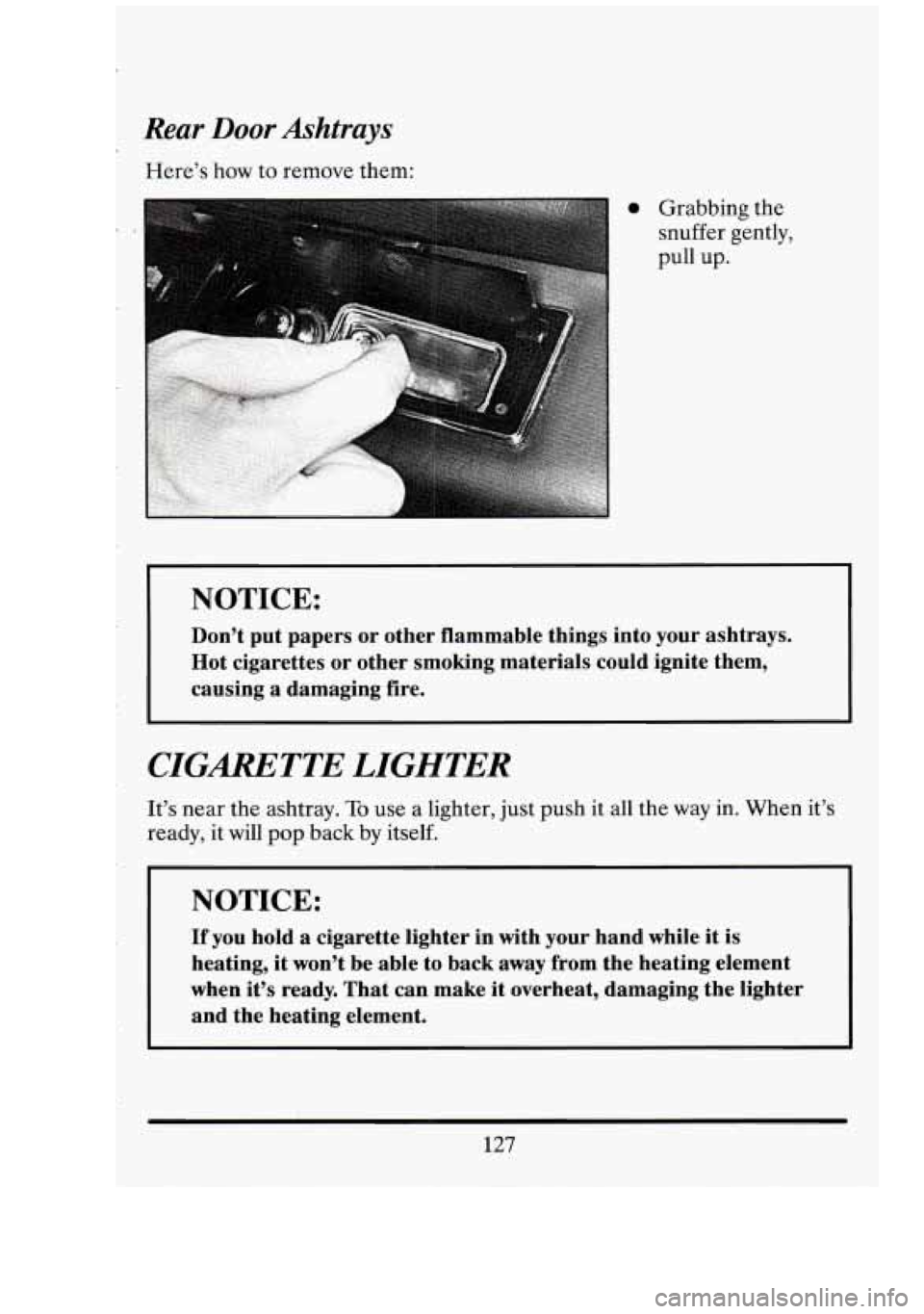 CADILLAC FLEETWOOD 1994  Owners Manual Rear Door Ashtrays - 
Here’s how to remove them: 
0 Grabbing  the 
snuffer  gently, 
pull  up. 
NOTICE: 
Don’t  put  papers  or other  flammable things  into your ashtrays. 
Hot cigarettes  or oth