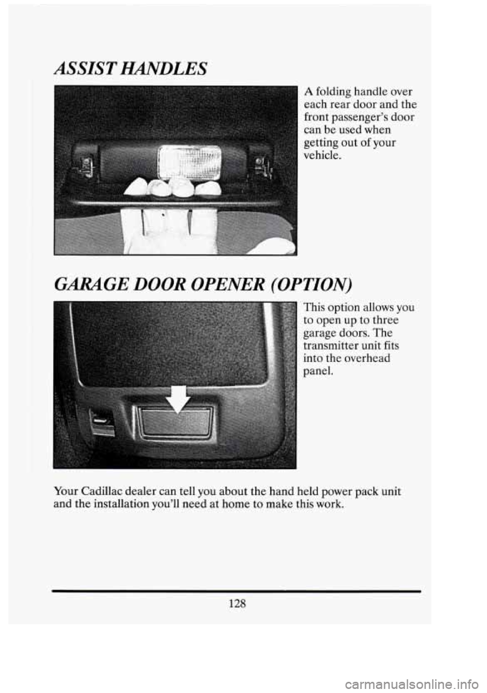 CADILLAC FLEETWOOD 1994  Owners Manual ASSIST HAiVDLES 
A folding handle over 
each rear door and  the 
front  passenger’s  door 
can  be used  when 
getting  out of your 
vehicle. 
GARAGE DOOR OPENER  (OPTION) 
This option  allows  you 