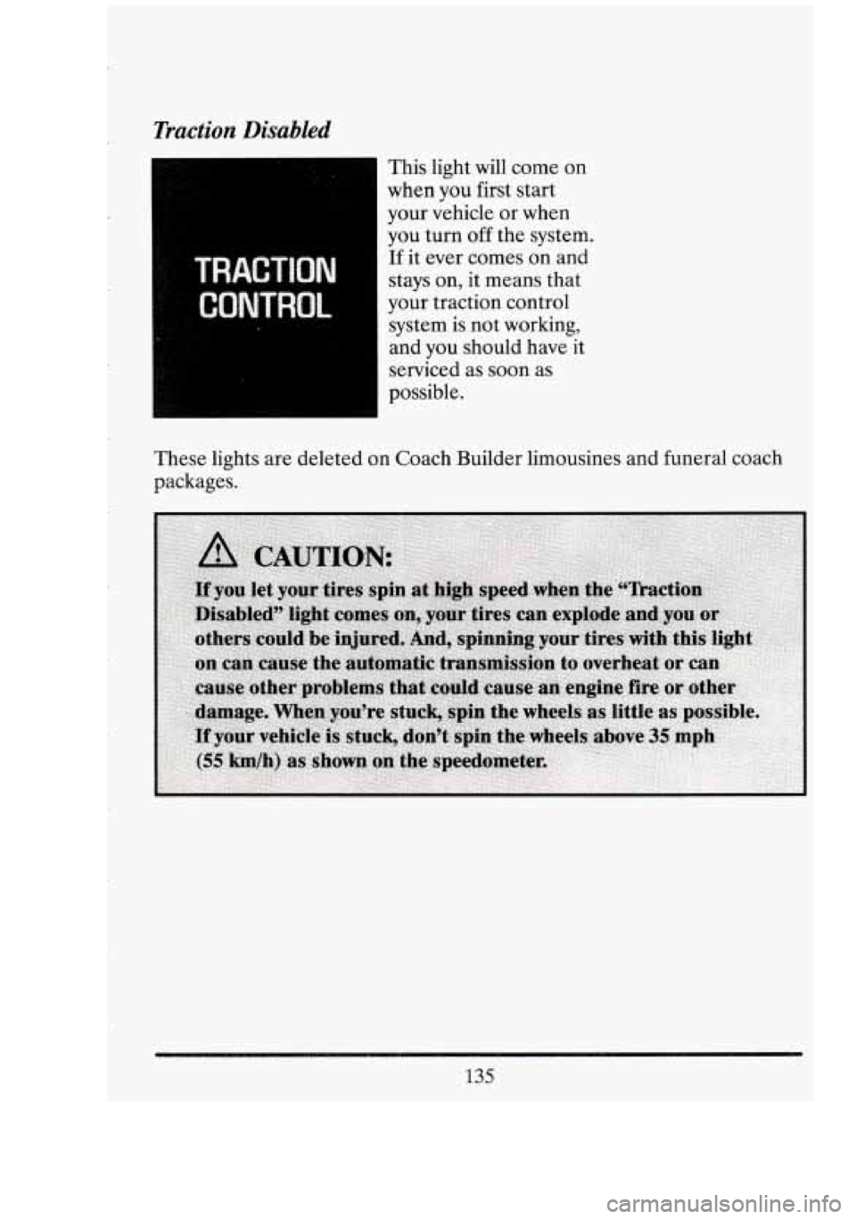 CADILLAC FLEETWOOD 1994  Owners Manual Traction Disabled 
- 
TRACTION 
CONTROL 
This light  will come on 
when  you  first  start 
your  vehicle  or when 
you  turn 
off the system. 
If  it ever comes 
on and 
stays 
on, it  means  that 
y