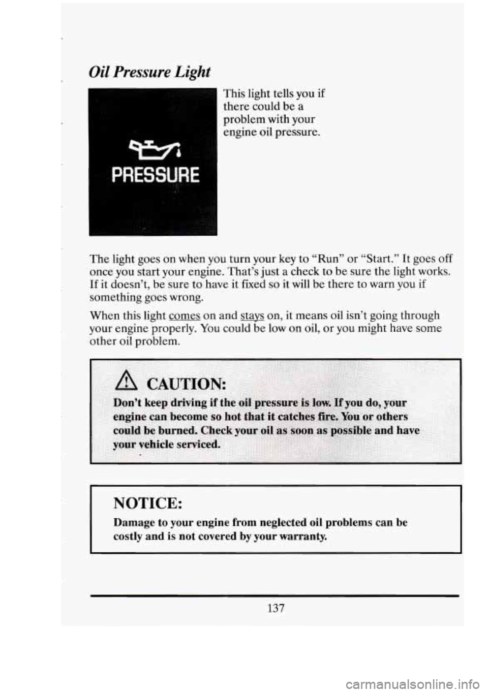 CADILLAC FLEETWOOD 1994  Owners Manual r Oil Pressure Light 
This light  tells  you if 
there  could  be a 
problem  with  your 
engine oil pressure. 
The  light  goes  on when  you turn  your  key to “Run”  or “Start.”  It goes 
o