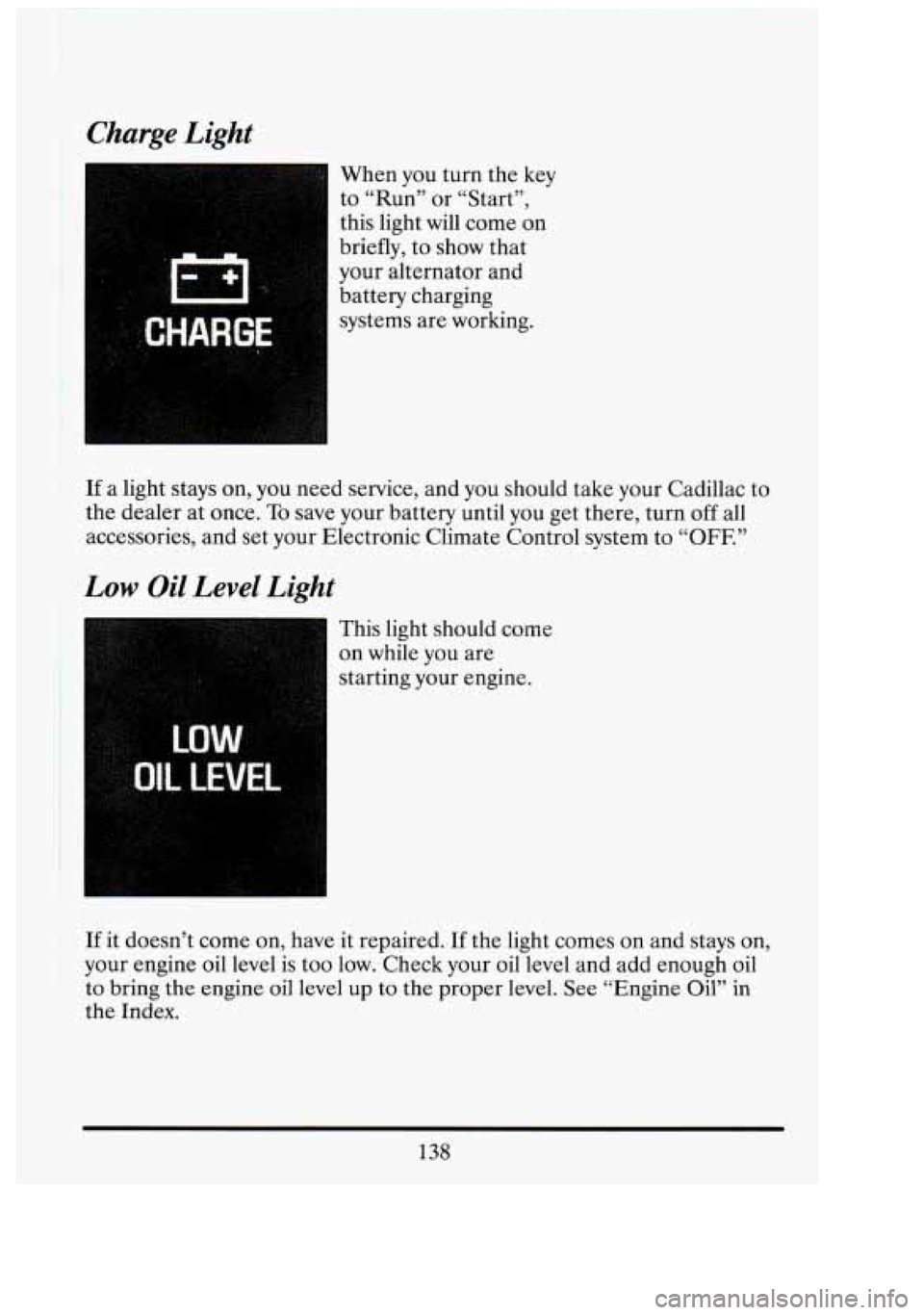 CADILLAC FLEETWOOD 1994  Owners Manual Charge  Light 
When you turn  the key 
to  “Run”  or  “Start”, 
this  light 
will come  on 
briefly,  to show  that 
your  alternator and 
battery  charging 
systems  are working. n 
Cf 
n 
-1