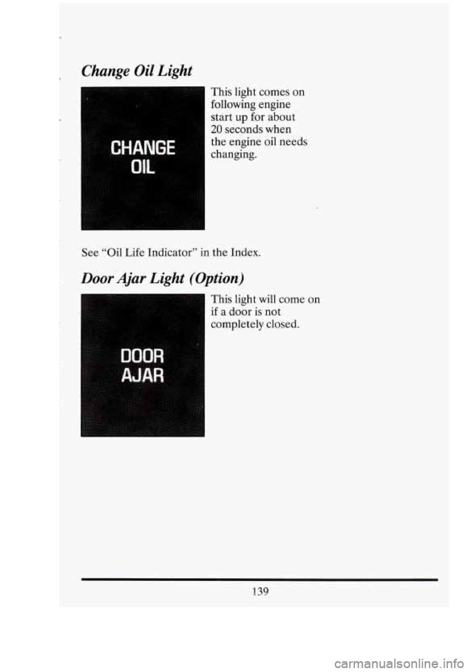 CADILLAC FLEETWOOD 1994 Owners Manual L_
r
Change Oil Light
This light comes on
following engine
start
up for about
20 seconds when
the engine oil needs
changing.
See “Oil Life Indicator” in the Index.
Door Ajar CADILLAC FLEETWOOD 1994 Owners Manual L_
r
Change Oil Light
This light comes on
following engine
start
up for about
20 seconds when
the engine oil needs
changing.
See “Oil Life Indicator” in the Index.
Door Ajar