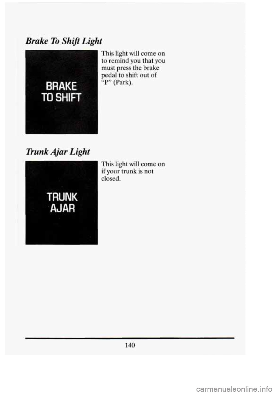 CADILLAC FLEETWOOD 1994 Owners Manual Brake To Shif’t Light
Trunk Ajar Light
This light will corne on
to remind you that you
must press the brake
pedal to shift out of
“P” (Park).
I This light will come on
if your CADILLAC FLEETWOOD 1994 Owners Manual Brake To Shif’t Light
Trunk Ajar Light
This light will corne on
to remind you that you
must press the brake
pedal to shift out of
“P” (Park).
I This light will come on
if your