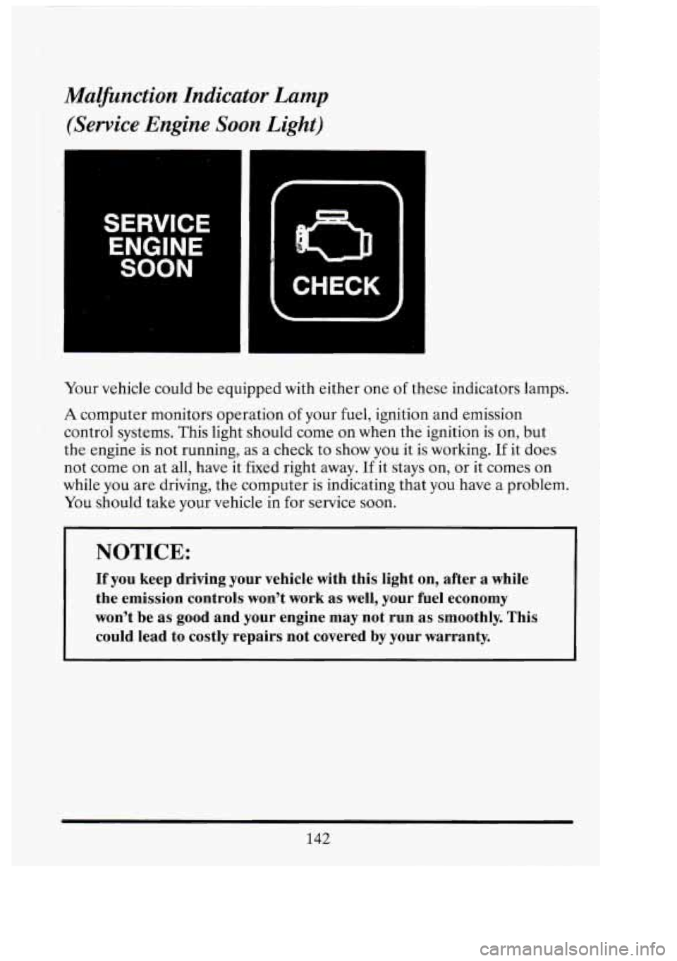 CADILLAC FLEETWOOD 1994  Owners Manual 1 
Malfinction Indicator Lamp 
(Service  Engine  Soon  Light) 
SERVICE 
ENGINE 
SOON 
n 
CHECK 
Your  vehicle  could be equipped  with either  one  of these  indicators  lamps. 
A computer  monitors o