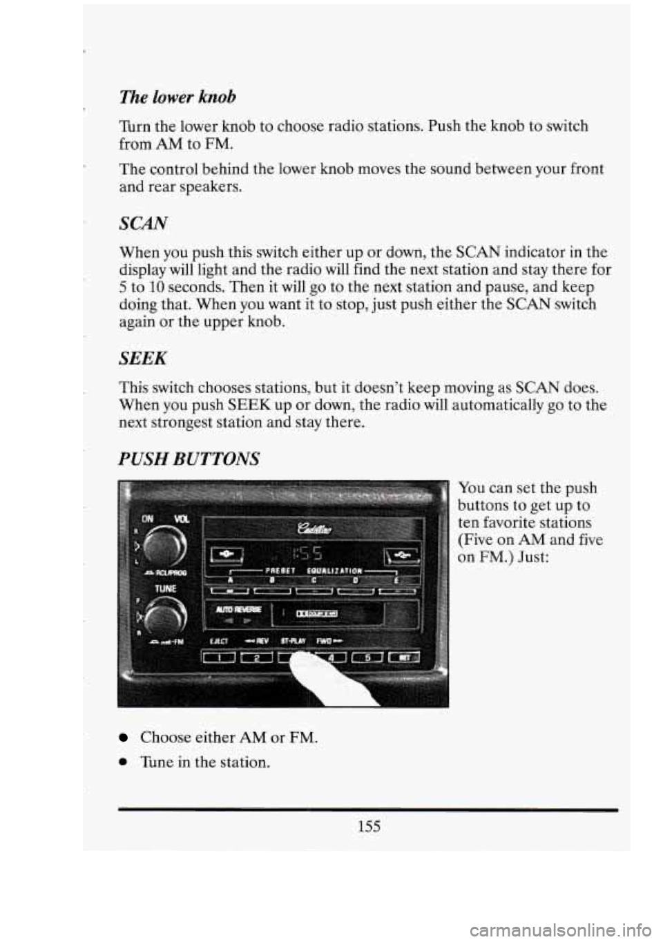 CADILLAC FLEETWOOD 1994 Owners Manual The lower knob
Turn the lower knob to choose radio stations. Push the knob to switch
from
AM to FM.
The control behind the lower knob moves the sound between your front
and rear sp CADILLAC FLEETWOOD 1994 Owners Manual The lower knob
Turn the lower knob to choose radio stations. Push the knob to switch
from
AM to FM.
The control behind the lower knob moves the sound between your front
and rear sp