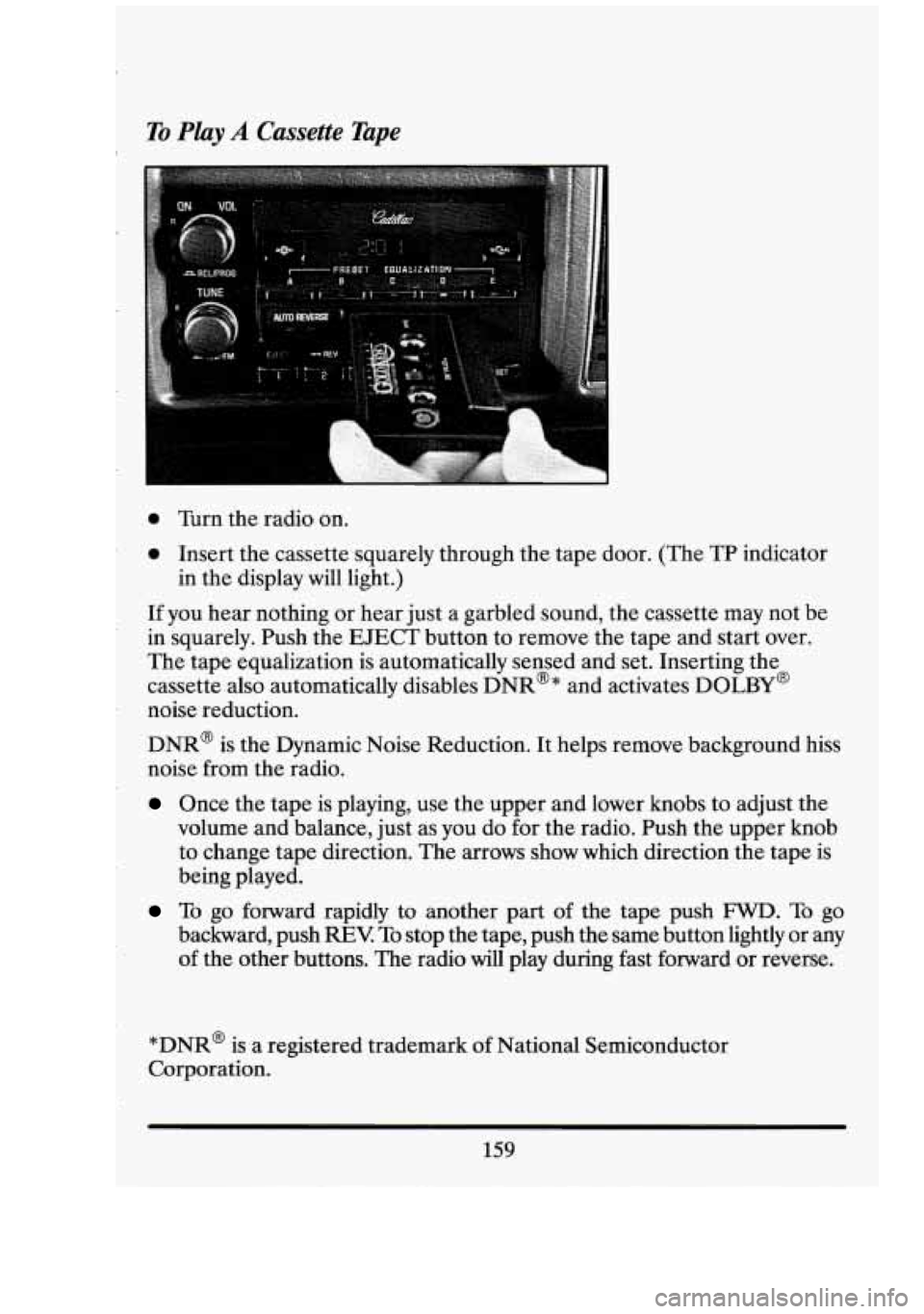 CADILLAC FLEETWOOD 1994 Owners Manual To Play A Cassette Tape I.
0 Turn the radio on.
0 Insert the cassette squarely through the tape door. (The TP indicator
If you hear nothing or hear just a garbled sound, the cassette may not CADILLAC FLEETWOOD 1994 Owners Manual To Play A Cassette Tape I.
0 Turn the radio on.
0 Insert the cassette squarely through the tape door. (The TP indicator
If you hear nothing or hear just a garbled sound, the cassette may not